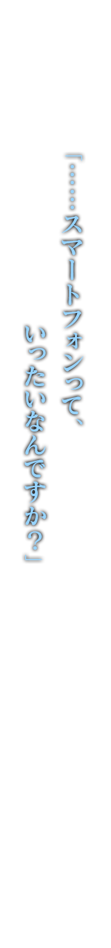「……スマートフォンって、いったいなんですか？」