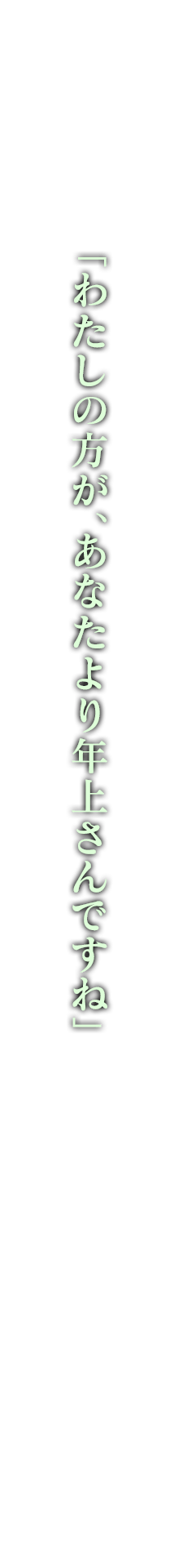 「わたしの方が、あなたより年上さんですね」