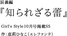 辰義編 『知られざる蕾』Girl's Style10月号掲載SS 作：恵莉ひなこ（エレファンテ）