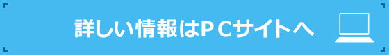 詳しい情報はPCサイトへ