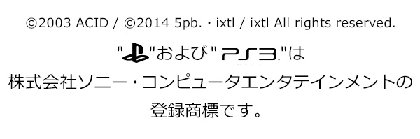 ©2003 ACID / ©2014 5pb.・ixtl / ixtl All rights reserved. ”Playstation”および”PS3”は株式会社ソニー・コンピュータエンタテインメントの登録商標です。