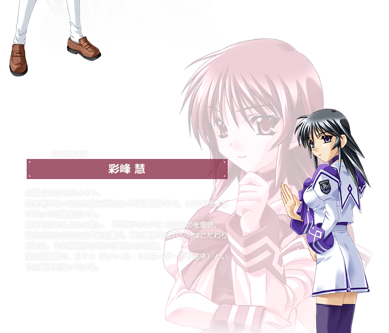 彩峰 慧 / 白銀 武のクラスメイト。何を考えているのか掴み所のない不思議系少女で、いつも授業をサボっては屋上にいる。焼きそばをこよなく愛し、「月刊ヤキソバ」なるものを愛読。紹介された店には必ず足を運ぶ。特に焼きそばパンにはこだわりがある。その情熱がどこから来るのかは謎。
実は武闘派で、ＳＴＡ（スペース・トルネード・アヤミネ）という必殺技を持っている。