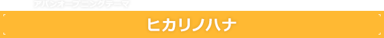 アバンオープニングテーマ ヒカリノハナ