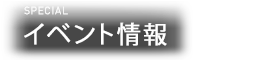 SPECIAL イベント情報