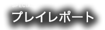 SPECIAL プレイレポート