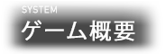 ゲーム概要 SYSTEM